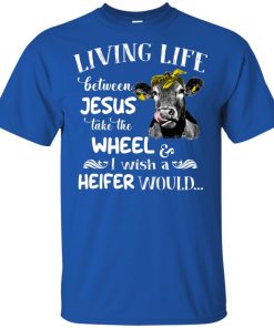 Living life between jesus take the wheel and I wish a heifer would shirt Living life between jesus take the wheel and I wish a heifer would shirt