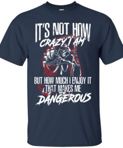 It’s not how crazy I am but how much I enjoy it that makes me dangerous shirt It’s not how crazy I am but how much I enjoy it that makes me dangerous shirt
