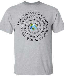 I See Skies Of Blue and Clouds Of White T shirt, Ls, Hoodie I See Skies Of Blue and Clouds Of White T shirt, Ls, Hoodie