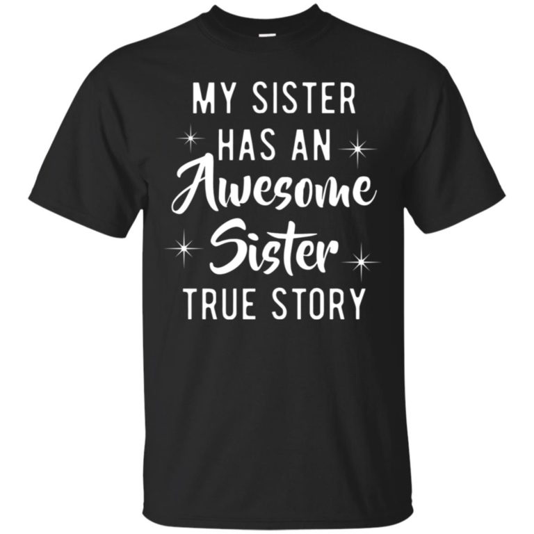 My sister has an awesome sister true story t shirt, ls, hoodie