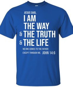 Jesus said I am the way & the truth & the life hoodie, ls, t shirt Jesus said I am the way & the truth & the life hoodie, ls, t shirt