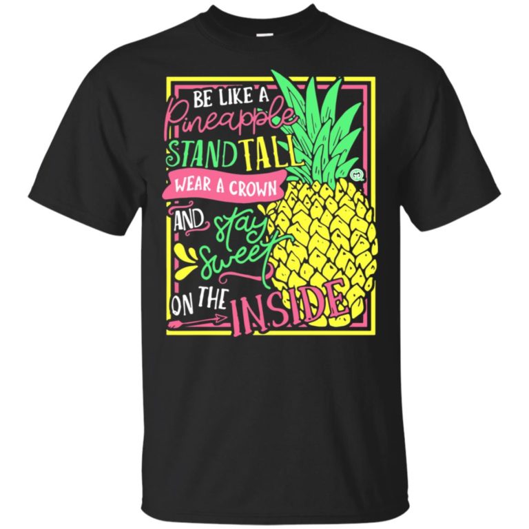 Be Pineapple stand tall wear a crown and stay sweet on the inside t shirt, tank