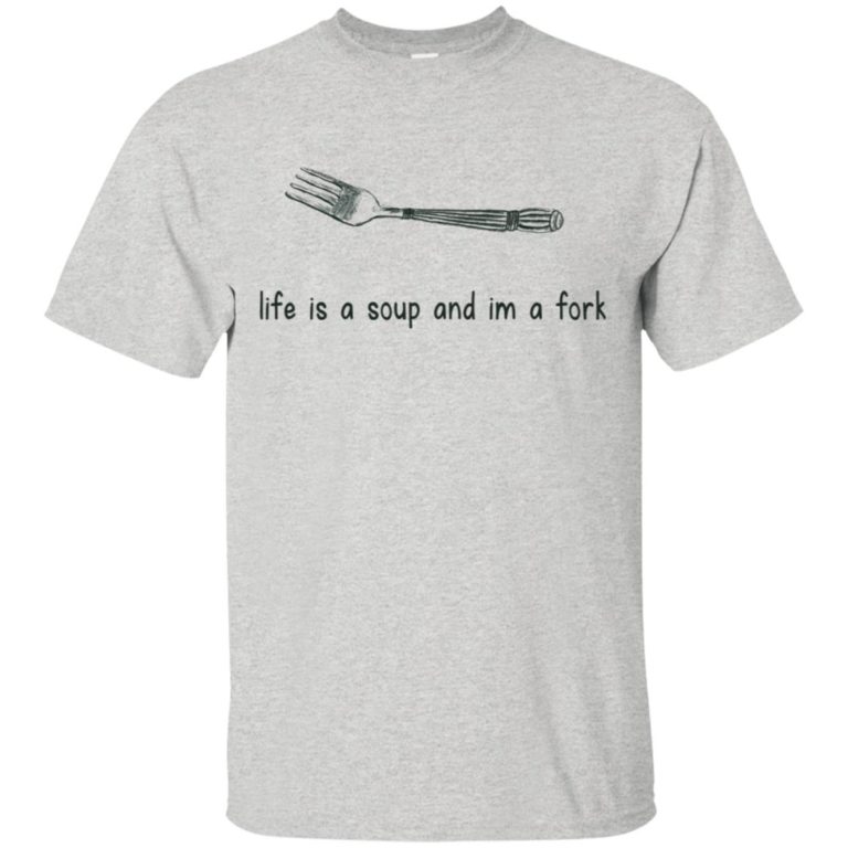 Life is a soup and am a fork t shirt, tank, hoodie