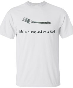 Life is a soup and am a fork t shirt, tank, hoodie