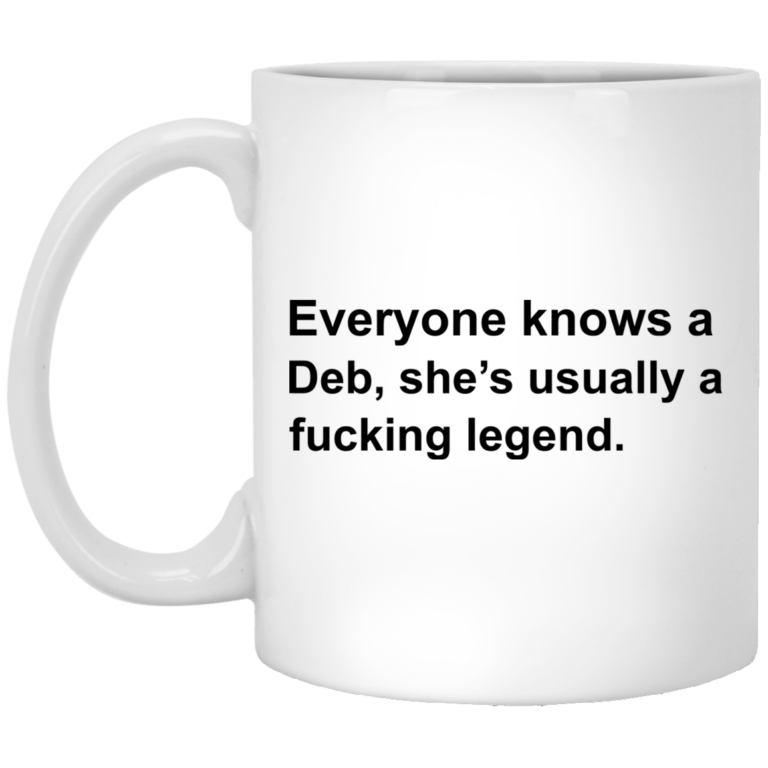 Everyone knows a deb she’s usually a fucking legend mugs