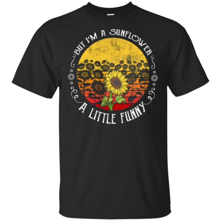 But I’m a sunflower a little funny t shirt, ls, tank
