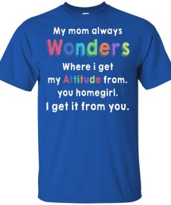 My mom always wonders where I get my attitude from you homegirl t shirt, ls, tank
