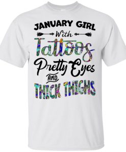 January girl with tattoos pretty eyes and thick thighs hoodie, tank, t shirt January girl with tattoos pretty eyes and thick thighs hoodie, tank, t shirt