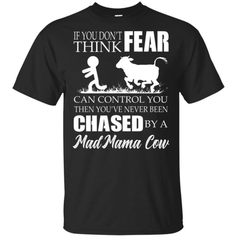 If you don’t think fear can control you then you’ve never been chased by a mad mama cow shirt