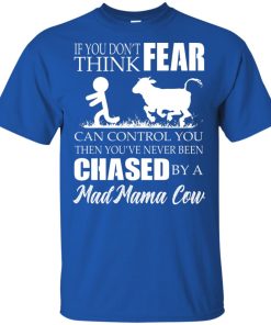 If you don’t think fear can control you then you’ve never been chased by a mad mama cow shirt