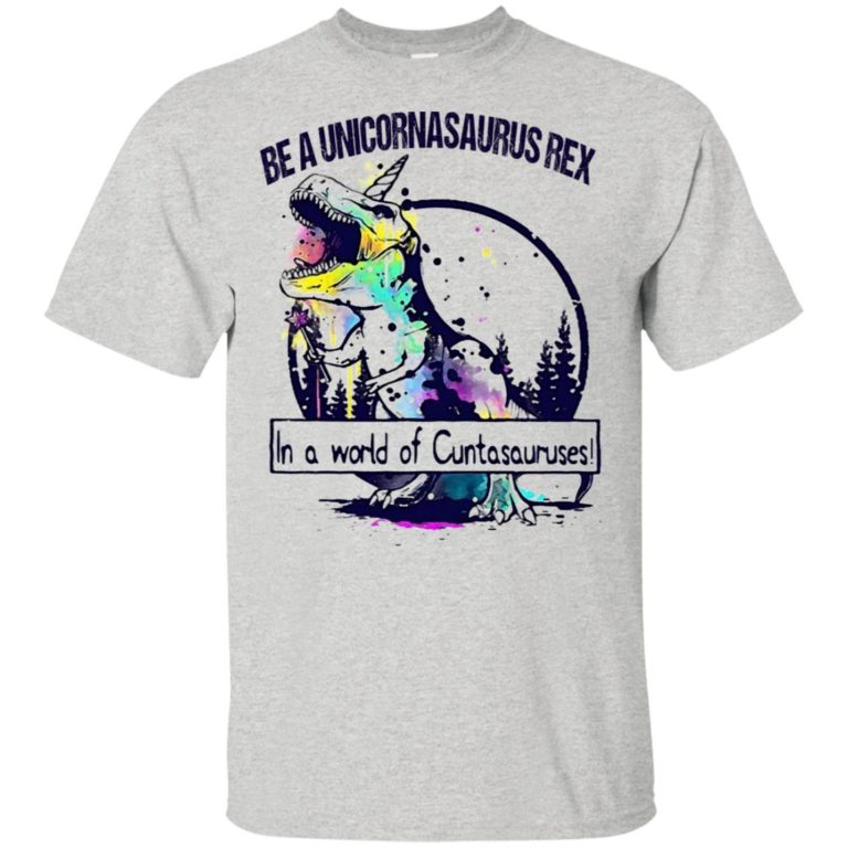 Be a Unicornasaurus Rex in a world of cuntasauruses t shirt, tank, hoodie
