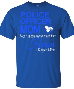 Police officer mom most people never meet their heroes I raised mine shirt