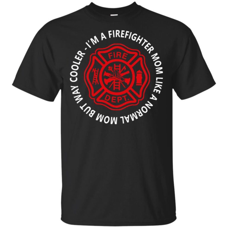 I’m a firefighter mom like a normal mom but way cooler t shirt, ls, hoodie