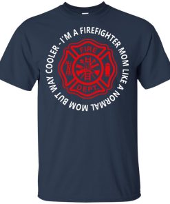 I’m a firefighter mom like a normal mom but way cooler t shirt, ls, hoodie I’m a firefighter mom like a normal mom but way cooler t shirt, ls, hoodie