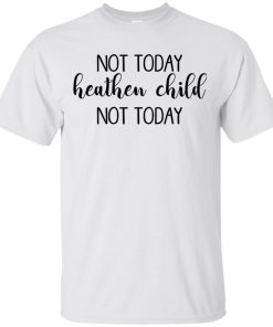 Not today heathen child not today t shirt, tank, hoodie
