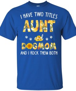 Sunflower I have two titles aunt and dogmom and I rock them both shirt