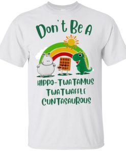 Don’t be a hippo twatamus twatwaffle cuntasaurous shirt, tank, hoodie