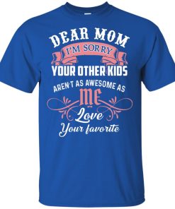 Dear mom I’m sorry your other kids aren’t as awesome as you love your favorite shirt