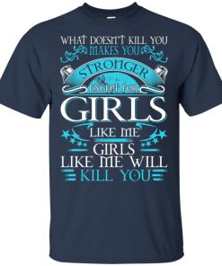 What doesn’t kill you makes you stronger except for girls like me girls like me will kill you shirt, tank, hoodie