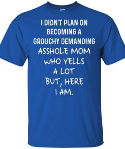 I didn’t plan on becoming a grouchy demanding asshole mom who yells a lot shirt, tank, hoodie I didn’t plan on becoming a grouchy demanding asshole mom who yells a lot shirt, tank, hoodie