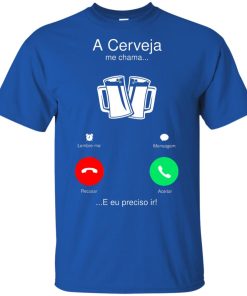 A cerveja me chama e eu preciso ir shirt, hoodie A cerveja me chama e eu preciso ir shirt, hoodie