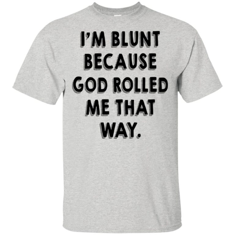 I’m blunt because god rolled me that way t shirt, tank, hoodie