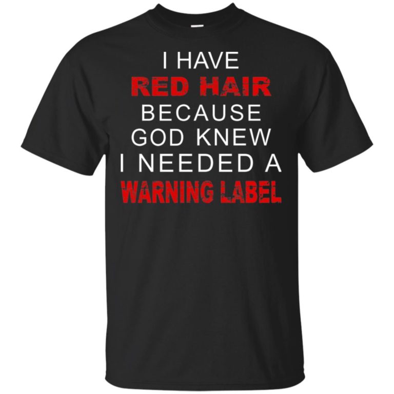 I have red hair because god knew I needed a warning lable hoodie, ls, t shirt