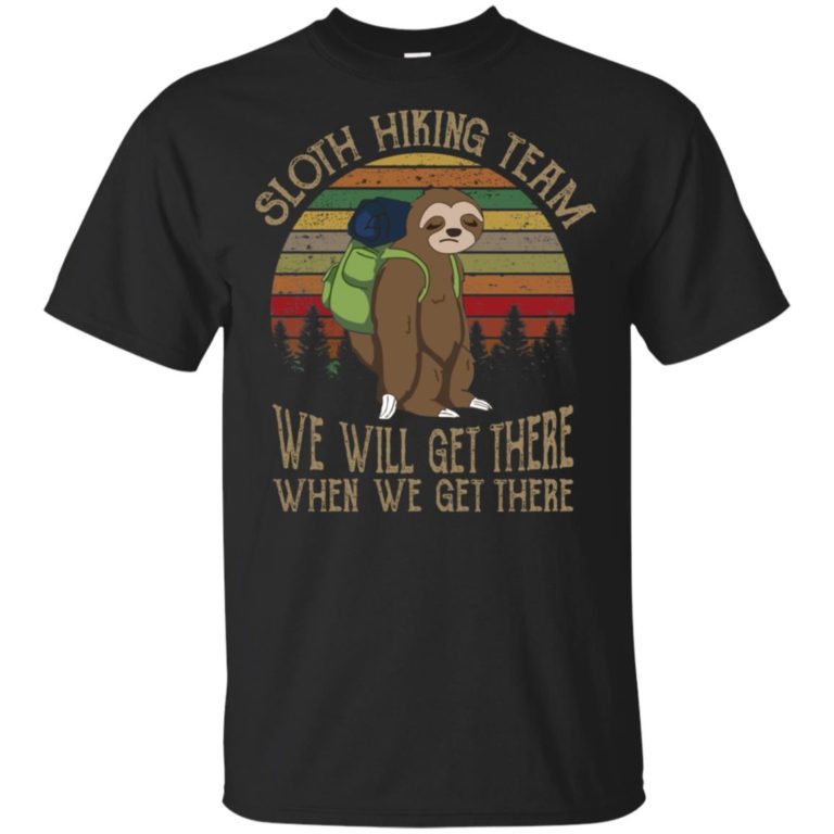 Sloth hiking team we will get there when we get there hoodie, tank, t shirt