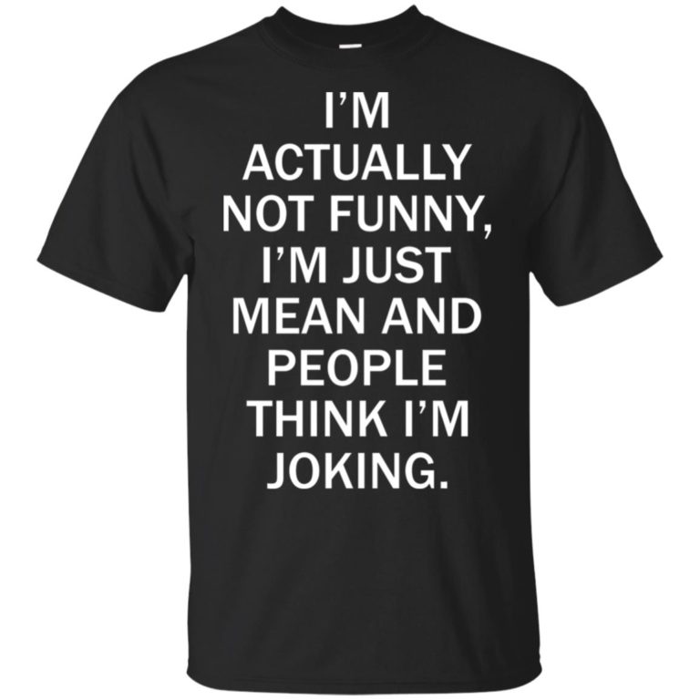 I’m actually not funny I’m just mean and people think I’m joking hoodie, tank, t shirt