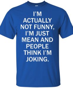 I’m actually not funny I’m just mean and people think I’m joking hoodie, tank, t shirt