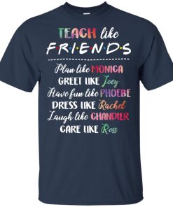 Teach like friends – plan like Monica greet like Joey hoodie, tank, t shirt