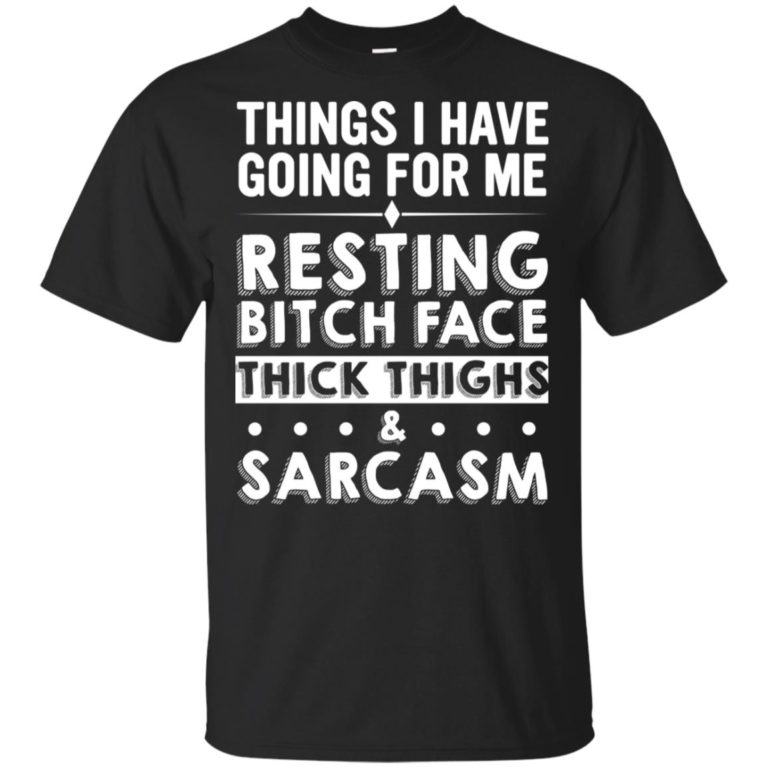 Things I have going for me resting bitch face thick thighs & sarcasm hoodie, tank, t shirt