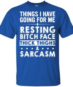 Things I have going for me resting bitch face thick thighs & sarcasm hoodie, tank, t shirt