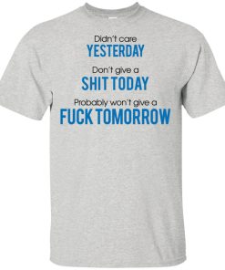 Didn’t care yesterday don’t give a shit day probably won’t give a fuck tomorrow shirt