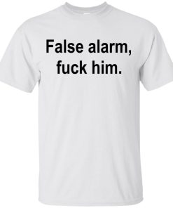 False alarm fuck him hoodie, tank, t shirt