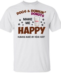 Dog and Dunkin Donuts make me happy humans make my head hurt t shirt, hoodie, ls