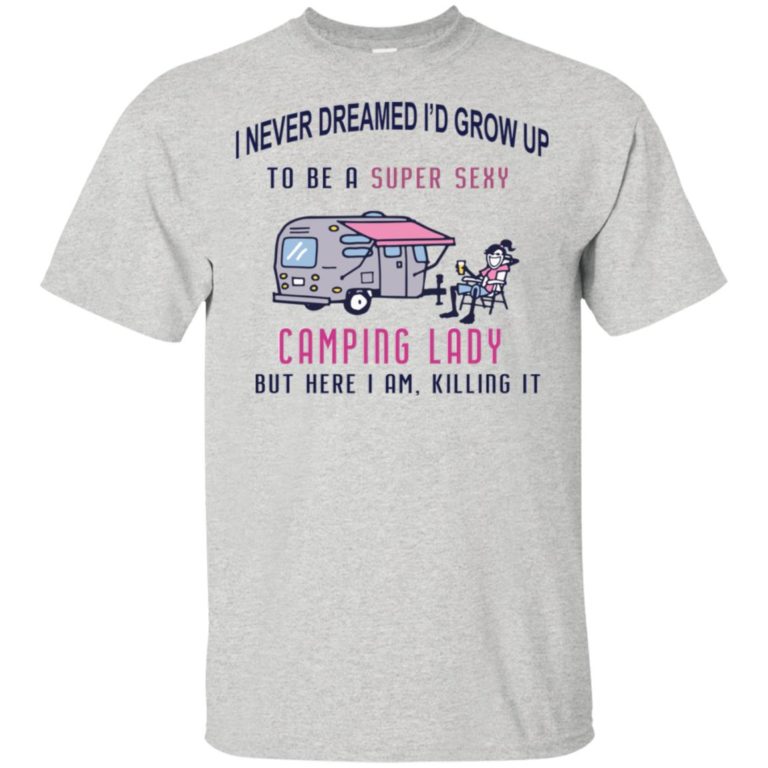 I never dreamed I’d grow up to be a camping lady but here I am, killing it hoodie, tank, t shirt
