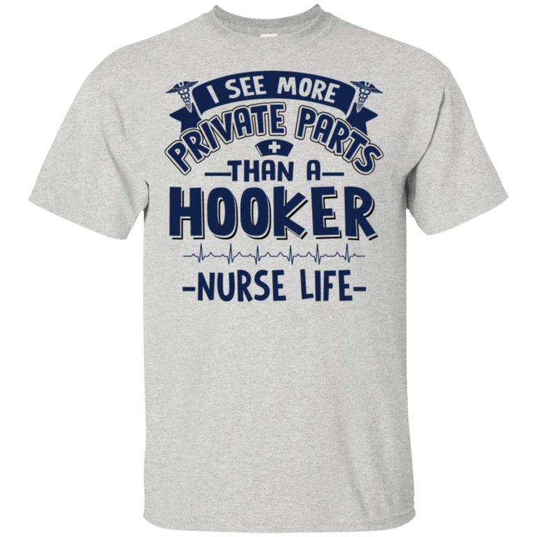 I see more private parts than a hooker nurse life shirt