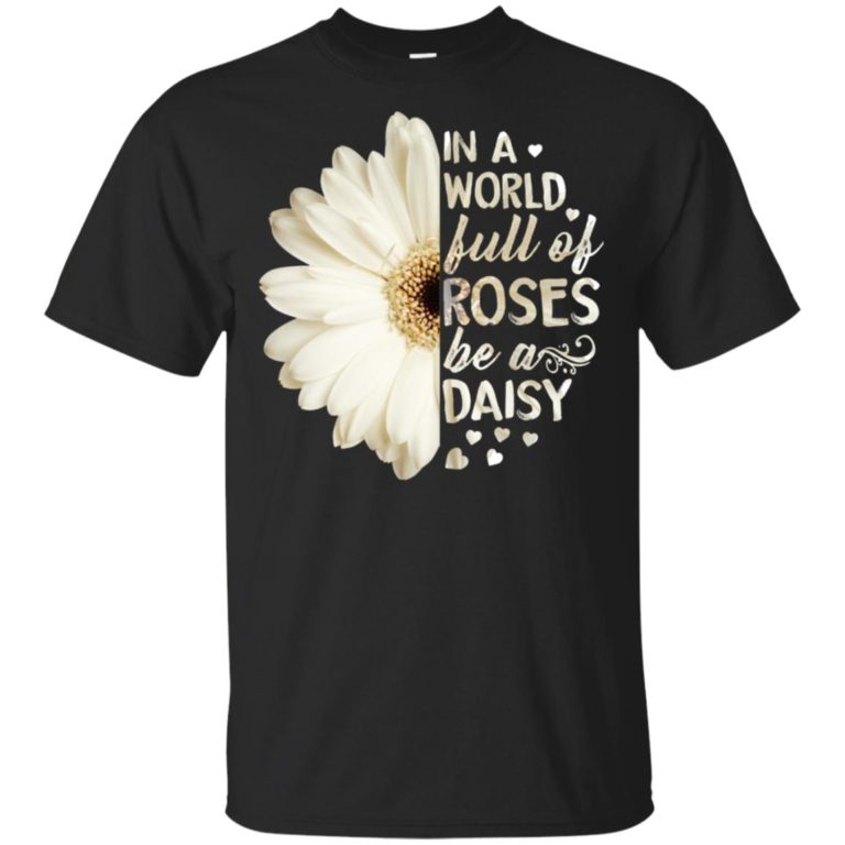 In a world full of roses be a daisy t shirt, tank, hoodie
