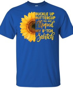 Sunflower buckle up buttercup you just flipped my bitch switch t shirt, tank, hoodie