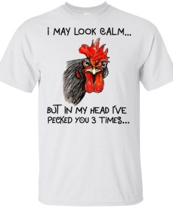 Chicken I may lock calm but in my head I’ve pecked you 3 times t shirt, tank, hoodie