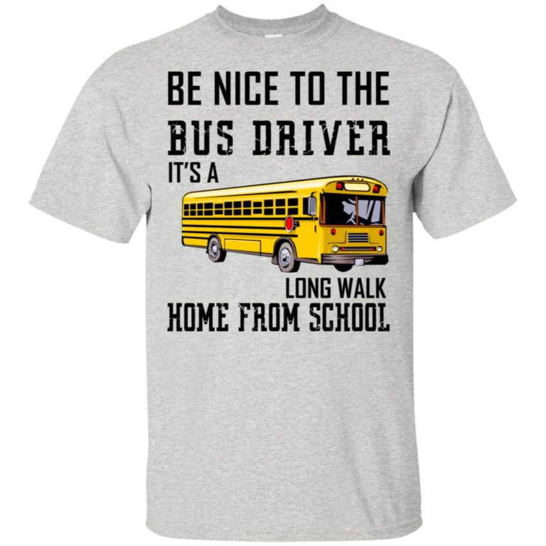 Be nice to the bus driver it’s a long walk home from school t shirt, tank, hoodie