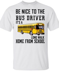 Be nice to the bus driver it’s a long walk home from school t shirt, tank, hoodie Be nice to the bus driver it’s a long walk home from school t shirt, tank, hoodie
