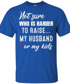 Not sure who is harder to raise my husband or my kids t shirt, tank, hoodie