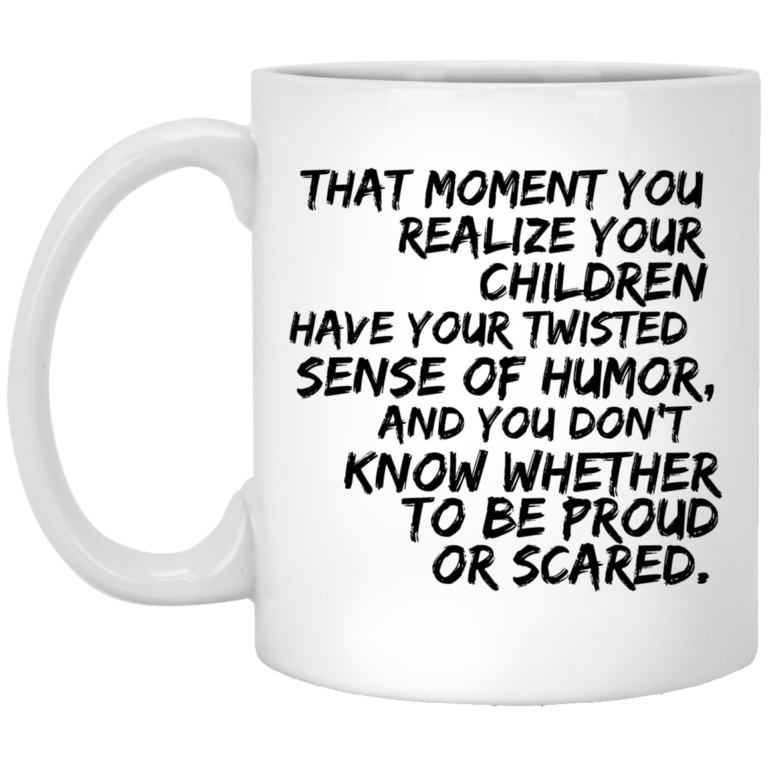 That moment you realize your children have your twisted sense of humor and you don’t know whether to be or scared mug
