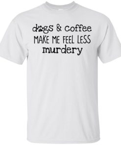 Dogs and coffee make me feel less murdery t shirt, tank, hoodie