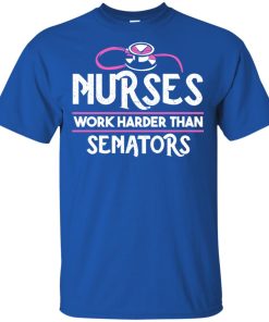 Nurses work harder than senators t shirt, tank top, hoodie Nurses work harder than senators t shirt, tank top, hoodie