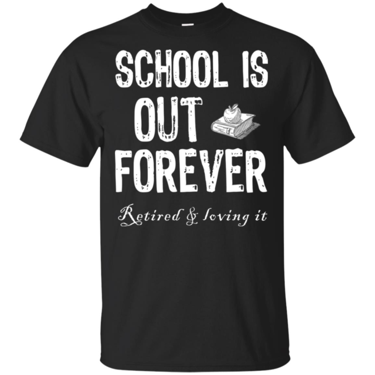 School’s out forever retired and loving it t shirt, tank top, hoodie