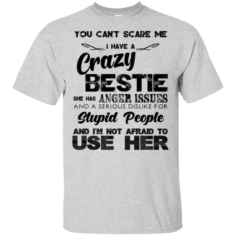 You can’t scare me I have a crazy bestie she has anger issues and a serious dislike for stupid people shirt