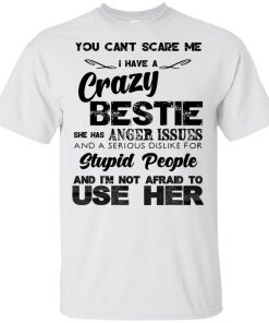 You can’t scare me I have a crazy bestie she has anger issues and a serious dislike for stupid people shirt